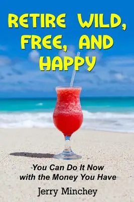 Pensionați-vă sălbatici, liberi și fericiți: You Can Do It Now with the Money You Have - Retire Wild, Free, and Happy: You Can Do It Now with the Money You Have