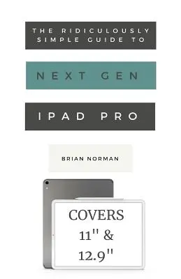 Ghidul ridicol de simplu pentru noua generație iPad Pro: Un ghid practic pentru începerea utilizării noilor iPad Pro 11 și 12.3 - The Ridiculously Simple Guide to the Next Generation iPad Pro: A Practical Guide to Getting Started with the New 11 and 12.3 iPad Pro