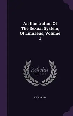 O ilustrare a sistemului sexual, de Linnaeus, Volumul 1 - An Illustration Of The Sexual System, Of Linnaeus, Volume 1