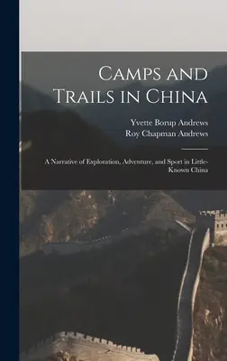 Tabere și trasee în China: O narațiune a explorării, aventurii și sportului în China puțin cunoscută - Camps and Trails in China: A Narrative of Exploration, Adventure, and Sport in Little-Known China