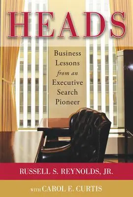 Capete: Lecții de afaceri de la un pionier al căutării de cadre - Heads: Business Lessons from an Executive Search Pioneer