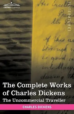 Operele complete ale lui Charles Dickens (în 30 de volume, ilustrate): The Uncommercial Traveller (Călătorul necomercial) - The Complete Works of Charles Dickens (in 30 Volumes, Illustrated): The Uncommercial Traveller