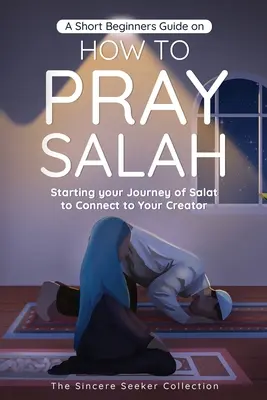 Un Scurt Ghid pentru Începători despre Cum să Te Rogi Salah: Începe-ți călătoria de Salat pentru a te conecta la Creatorul tău cu instrucțiuni simple pas cu pas - A Short Beginners Guide on How to Pray Salah: Starting Your Journey of Salat to Connect to Your Creator with Simple Step by Step Instructions