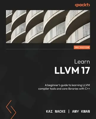 Learn LLVM 17 - Ediția a doua: Un ghid al începătorului pentru învățarea instrumentelor compilatorului LLVM și a bibliotecilor de bază cu C++ - Learn LLVM 17 - Second Edition: A beginner's guide to learning LLVM compiler tools and core libraries with C++