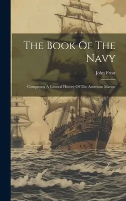 Cartea Marinei: cuprinzând o istorie generală a marinei americane - The Book Of The Navy: Comprising A General History Of The American Marine