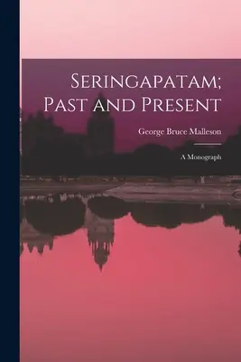 Seringapatam; trecut și prezent: O monografie - Seringapatam; Past and Present: A Monograph