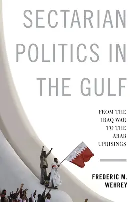 Politica sectară în Golf: De la războiul din Irak la revoltele arabe - Sectarian Politics in the Gulf: From the Iraq War to the Arab Uprisings