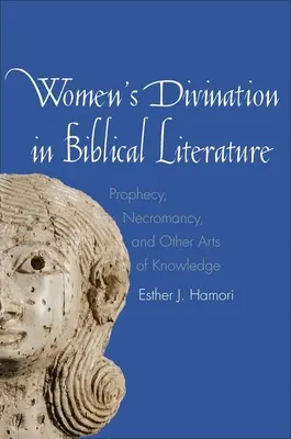 Divinația femeilor în literatura biblică: Profeție, necromanție și alte arte ale cunoașterii - Women's Divination in Biblical Literature: Prophecy, Necromancy, and Other Arts of Knowledge