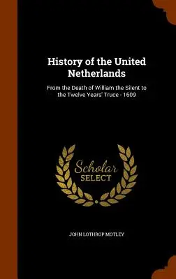 Istoria Țărilor de Jos Unite: De la moartea lui William cel Tăcut până la armistițiul de doisprezece ani - 1609 - History of the United Netherlands: From the Death of William the Silent to the Twelve Years' Truce - 1609