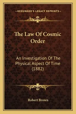 Legea ordinii cosmice: An Investigation Of The Physical Aspect Of Time (1882) - The Law Of Cosmic Order: An Investigation Of The Physical Aspect Of Time (1882)