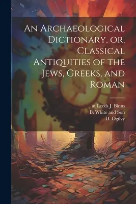 Un dicționar arheologic, sau, Antichități clasice ale evreilor, grecilor și romanilor - An Archaeological Dictionary, or, Classical Antiquities of the Jews, Greeks, and Roman
