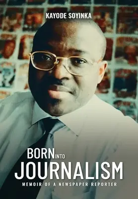 BORN INTO JOURNALISM - Memoriile unui reporter de ziar - BORN INTO JOURNALISM - Memoir of a Newspaper Reporter