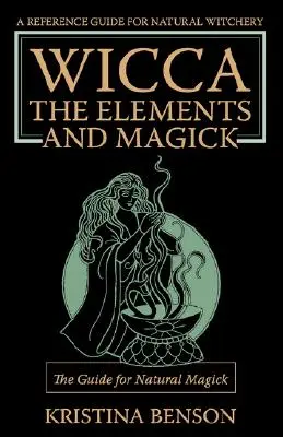 Wicca, Elementele și Magick: Ghidul pentru Magick Naturală: Magia naturală și Wicca - Wicca, the Elements and Magick: The Guide for Natural Magick: Natural Magick and Wicca