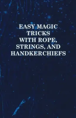 Trucuri de magie ușoare cu frânghii, sfori și batiste (Easy Magic Tricks with Rope, Strings, and Handkerchiefs) - Easy Magic Tricks with Rope, Strings, and Handkerchiefs