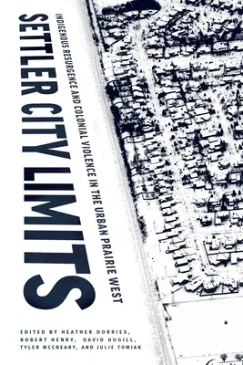 Settler City Limits: Resurgența indigenă și violența colonială în vestul preriilor urbane - Settler City Limits: Indigenous Resurgence and Colonial Violence in the Urban Prairie West