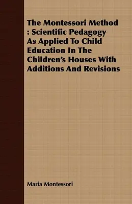 Metoda Montessori: Pedagogia științifică aplicată educației copiilor în casele de copii cu adăugiri și revizuiri - The Montessori Method: Scientific Pedagogy as Applied to Child Education in the Children's Houses with Additions and Revisions