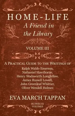Viața acasă - Un prieten în bibliotecă: Volumul III - Un ghid practic pentru scrierile lui Ralph Waldo Emerson, Nathaniel Hawthorne, Henry Wadsworth Longf - Home-Life - A Friend in the Library: Volume III - A Practical Guide to the Writings of Ralph Waldo Emerson, Nathaniel Hawthorne, Henry Wadsworth Longf