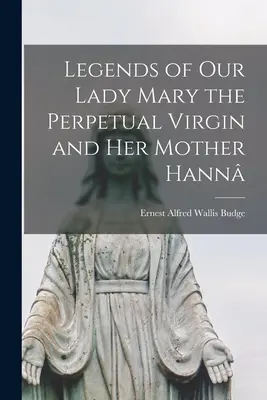 Legendele Sfintei Fecioare Maria cea Perpetuă și ale mamei sale Hann - Legends of Our Lady Mary the Perpetual Virgin and Her Mother Hann