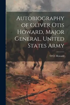 Autobiografia lui Oliver Otis Howard, general-maior, Armata Statelor Unite - Autobiography of Oliver Otis Howard, Major General, United States Army