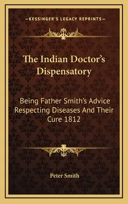 Dispensarul doctorului indian: Sfaturile părintelui Smith privind bolile și tratamentul lor 1812 - The Indian Doctor's Dispensatory: Being Father Smith's Advice Respecting Diseases And Their Cure 1812