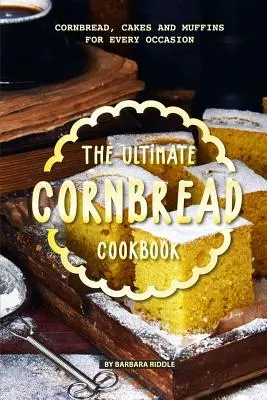 The Ultimate Cornbread Cookbook: Cornbread, prăjituri și brioșe pentru orice ocazie - The Ultimate Cornbread Cookbook: Cornbread, Cakes and Muffins for Every Occasion