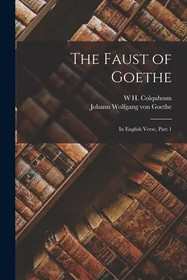 Faustul lui Goethe: În versuri englezești, Partea 1 - The Faust of Goethe: In English Verse, Part 1