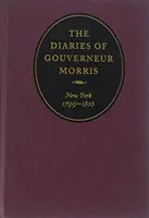 Jurnalele lui Gouverneur Morris: New York, 1799-1816 - The Diaries of Gouverneur Morris: New York, 1799-1816