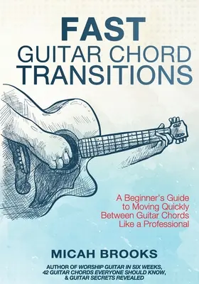Fast Guitar Chord Transitions: Ghidul începătorului pentru a trece rapid de la un acord de chitară la altul ca un profesionist - Fast Guitar Chord Transitions: A Beginner's Guide to Moving Quickly Between Guitar Chords Like a Professional