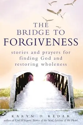 Podul spre iertare: Povești și rugăciuni pentru găsirea lui Dumnezeu și restabilirea integrității - The Bridge to Forgiveness: Stories and Prayers for Finding God and Restoring Wholeness