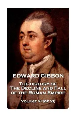 Edward Gibbon - Istoria declinului și căderii Imperiului Roman - Volumul VI (din VI) - Edward Gibbon - The History of the Decline and Fall of the Roman Empire - Volume VI (of VI)
