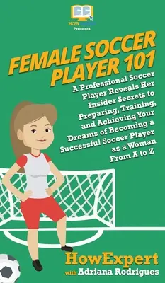 Jucătoare de fotbal 101: O jucătoare profesionistă de fotbal își dezvăluie secretele din interior pentru a vă pregăti, a vă antrena și a vă îndeplini visurile de a deveni - Female Soccer Player 101: A Professional Soccer Player Reveals Her Insider Secrets to Preparing, Training, and Achieving Your Dreams of Becoming