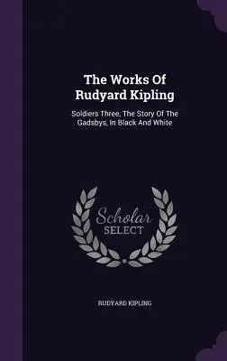 Operele lui Rudyard Kipling: Soldiers Three, The Story Of The Gadsbys, In Black And White - The Works Of Rudyard Kipling: Soldiers Three, The Story Of The Gadsbys, In Black And White