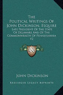 Scrierile politice ale lui John Dickinson, Esquire: Ultimul președinte al statului Delaware și al Commonwealth-ului Pennsylvania V2 - The Political Writings of John Dickinson, Esquire: Late President of the State of Delaware and of the Commonwealth of Pennsylvania V2