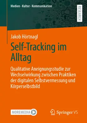Self-Tracking In Everyday Life: Qualitative Appropriation Study On The Interaction Between Practices Of Digital Self-Measurement And Personal Self-Image - Self-Tracking Im Alltag: Qualitative Aneignungsstudie Zur Wechselwirkung Zwischen Praktiken Der Digitalen Selbstvermessung Und Krperselbstbild