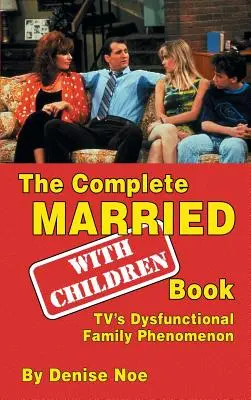 The Complete Married... With Children Book: Fenomenul familiei disfuncționale de televiziune (hardback) - The Complete Married... With Children Book: TV's Dysfunctional Family Phenomenon (hardback)