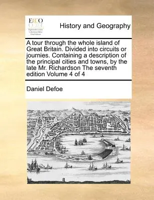 A Tour Through the Whole Island of Great Britain. Împărțit în circuite sau călătorii. Conține o descriere a principalelor orașe și localități, prin - A Tour Through the Whole Island of Great Britain. Divided Into Circuits or Journies. Containing a Description of the Principal Cities and Towns, by th