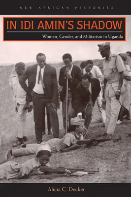 În umbra lui Idi Amin: Femei, gen și militarism în Uganda - In Idi Amin's Shadow: Women, Gender, and Militarism in Uganda