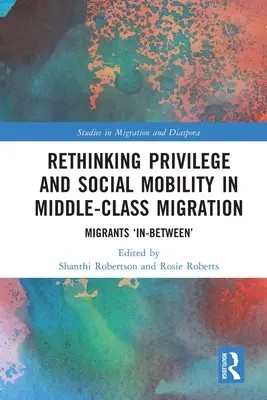 Regândirea privilegiilor și a mobilității sociale în migrația clasei de mijloc: Migranții „intermediari - Rethinking Privilege and Social Mobility in Middle-Class Migration: Migrants 'In-Between'