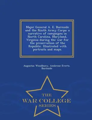 Generalul maior A. E. Burnside și Corpul al Nouălea Armată: o narațiune a campaniilor din Carolina de Nord, Maryland, Virginia în timpul războiului pentru conservarea - Major General A. E. Burnside and the Ninth Army Corps: a narrative of campaigns in North Carolina, Maryland, Virginia during the war for the preservat