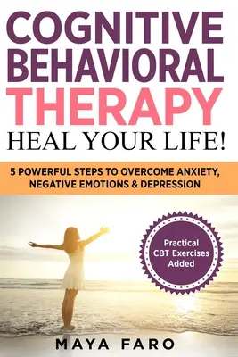 Terapia cognitiv-comportamentală: Sanați-vă viața! 5 pași puternici pentru a depăși anxietatea, emoțiile negative și depresia - Cognitive Behavioral Therapy: Heal Your Life!: 5 Powerful Steps to Overcome Anxiety, Negative Emotions & Depression