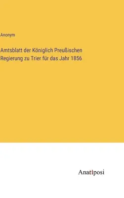 Gazeta oficială a guvernului regal prusac din Trier pentru anul 1856 - Amtsblatt der Kniglich Preuischen Regierung zu Trier fr das Jahr 1856