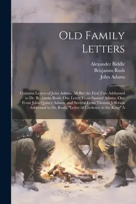 Scrisori vechi de familie: Conține scrisorile lui John Adams, toate, cu excepția primelor două, adresate doctorului Benjamin Rush; o scrisoare de la Samuel Adams, despre - Old Family Letters: Contains Letters of John Adams, All But the First Two Addressed to Dr. Benjamin Rush; One Letter From Samuel Adams, On