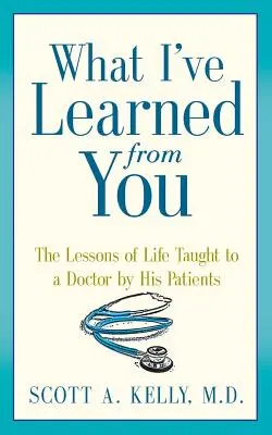 Ce am învățat de la tine: Lecțiile de viață predate unui doctor de către pacienții săi - What I've Learned from You: The Lessons of Life Taught to a Doctor by His Patients