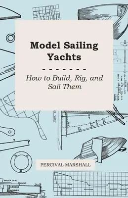 Modele de iahturi cu vele - Cum să le construiești, să le echipezi și să le navighezi - Model Sailing Yachts - How to Build, Rig, and Sail Them