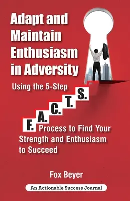 Adaptați-vă și mențineți-vă entuziasmul în adversitate: Using The 5-Step F.A.C.TS. Process To Find Your Strength And Enthusiasm To Succeed - Adapt And Maintain Enthusiasm In Adversity: Using The 5-Step F.A.C.TS. Process To Find Your Strength And Enthusiasm To Succeed