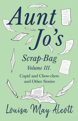 Aunt Jo's Scrap-Bag, volumul III;Cupidon și Chow-chow, și alte povestiri - Aunt Jo's Scrap-Bag, Volume III;Cupid and Chow-chow, and Other Stories