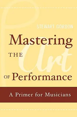 Mastering the Art of Performance: Un abecedar pentru muzicieni - Mastering the Art of Performance: A Primer for Musicians