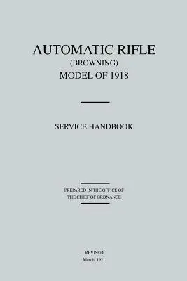 Pușcă automată Browning, model din 1918: Manual de serviciu (revizuit în martie 1921) - Automatic Rifle Browning, Model of 1918: Service Handbook (Revised March, 1921)
