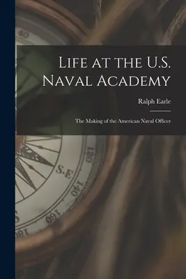 Life at the U.S. Naval Academy: Crearea ofițerului de marină american (The Making of the American Naval Officer) - Life at the U.S. Naval Academy: The Making of the American Naval Officer