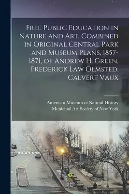 Educația publică gratuită în natură și artă, combinată în planurile originale pentru Central Park și muzeu, 1857-1871, ale lui Andrew H. Green, Frederick Law Olmsted, Cal - Free Public Education in Nature and Art, Combined in Original Central Park and Museum Plans, 1857-1871, of Andrew H. Green, Frederick Law Olmsted, Cal